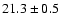 $ 21.3\pm 0.5$