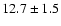$ 12.7\pm 1.5$