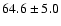 $ 64.6\pm 5.0$