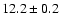 $ 12.2\pm0.2$