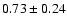 $0.73\pm0.24$