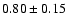 $0.80\pm0.15$