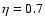 $\eta=0.7$