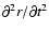 $\partial{^2r}/\partial{t^2}$