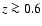 $z \ga 0.6$