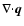 $\nabla {\cdot} \vec{q}$