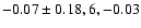 $-0.07\pm 0.18, 6,-0.03$