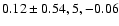 $0.12\pm0.54, 5,-0.06$