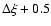 $\Delta \xi +0.5$