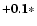 $\bf {+0.1}*$
