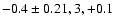 $-0.4\pm0.21, 3, +0.1$