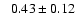 $ \phantom{+} 0.43 \pm 0.12 $