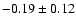 $ -0.19 \pm 0.12 $