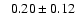 $ \phantom{+} 0.20 \pm 0.12 $