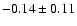 $ -0.14 \pm 0.11 $