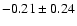 $ -0.21 \pm 0.24 $