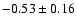 $ -0.53 \pm 0.16 $