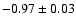 $ -0.97 \pm 0.03 $