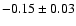 $ -0.15 \pm 0.03 $