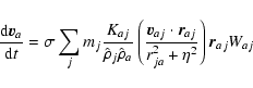 \begin{displaymath}\frac{{\rm d}\vec{v}_a}{{\rm d}t}=\sigma \sum_j m_j
\frac{K_{...
...t
\vec{r}_{aj}}{r_{ja}^2 + \eta^2} \right) \vec{r}_{aj} W_{aj}
\end{displaymath}