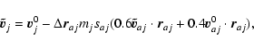 \begin{displaymath}\vec{\tilde{v}}_j = \vec{v}_j^0 - \Delta\vec{r}_{aj} m_j s_{a...
...v}}_{aj}\cdot\vec{r}_{aj}+0.4\vec{v}_{aj}^0\cdot\vec{r}_{aj}),
\end{displaymath}