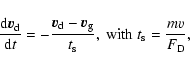 \begin{displaymath}\frac{{\rm d}\vec{v}_{\rm d}}{{\rm d}t}=
-\frac{\vec{v}_{\rm ...
...}}{t_{\rm s}},\
{\rm with}\ t_{\rm s} = \frac{m v}{F_{\rm D}},
\end{displaymath}