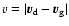 $v=\vert\vec{v}_{\rm d}-\vec{v}_{\rm g}\vert$