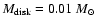 $M_{\rm disk}=0.01~ {M_\odot}$