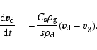 \begin{displaymath}\frac{{\rm d}\vec{v}_{\rm d}}{{\rm d}t}=-\frac{C_{\rm s}
\rho_{\rm g}}{s \rho_{\rm d}}(\vec{v}_{\rm d}-\vec{v}_{\rm g}).
\end{displaymath}