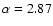 $\alpha=2.87$