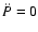 $\ddot{P} =
0$