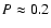 $P \approx 0.2$