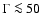 $\Gamma \la 50$