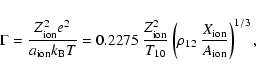\begin{displaymath}\Gamma =
\frac{Z_{\rm ion}^2 e^2}{a_{\rm ion} k_{\rm B} T}
=...
...\left(\rho_{12}~{X_{\rm ion}
\over A_{\rm ion}}\right)^{1/3}
,
\end{displaymath}