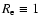 $R_{\rm e} \equiv 1$