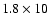 $1.8\times10$