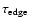 $\tau _{\rm edge}$