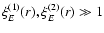 $\xi^{(1)}_E(r), \xi^{(2)}_E(r) \gg 1$