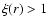 $\xi(r) > 1$