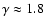 $\gamma \approx 1.8$