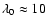 $\lambda _0 \approx 10$