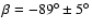$\beta=-89^\circ\pm 5^\circ$