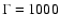 $\Gamma=1000$