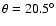 $\theta = 20.5^\circ$