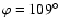 $\varphi = 109^\circ$
