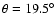 $\theta = 19.5^\circ$