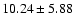 $ 10.24 \pm 5.88$