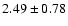 $ 2.49 \pm 0.78$
