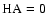 ${\rm HA}=0$