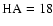 ${\rm HA}=18$